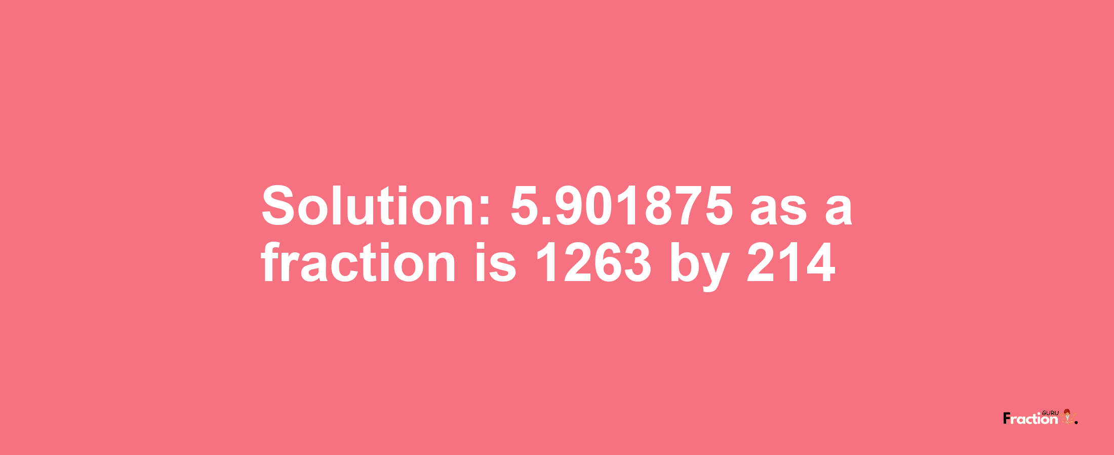 Solution:5.901875 as a fraction is 1263/214